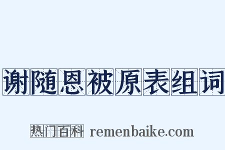 谢随恩被原表组词是什么意思的图片
